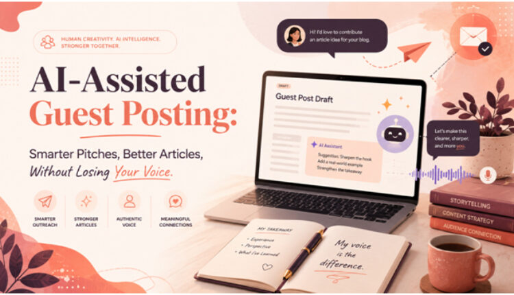 AI-Assisted Guest Posting: Smarter Pitches, Better Articles, Without Losing Your Voice